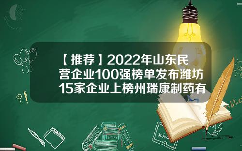 【推荐】2022年山东民营企业100强榜单发布潍坊15家企业上榜州瑞康制药有限公司