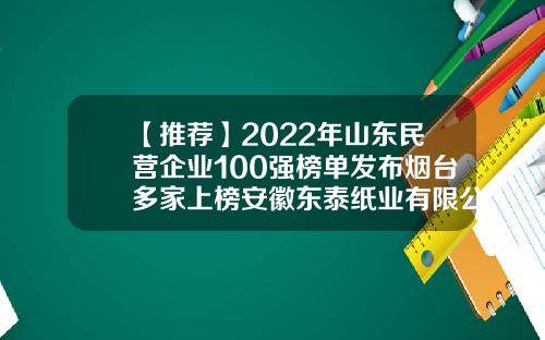 【推荐】2022年山东民营企业100强榜单发布烟台多家上榜安徽东泰纸业有限公司