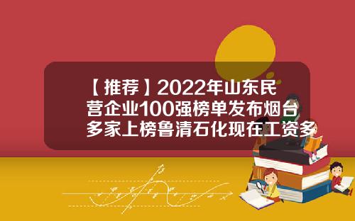 【推荐】2022年山东民营企业100强榜单发布烟台多家上榜鲁清石化现在工资多少