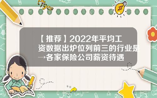 【推荐】2022年平均工资数据出炉位列前三的行业是→各家保险公司薪资待遇