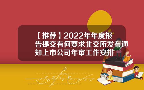 【推荐】2022年年度报告提交有何要求北交所发布通知上市公司年审工作安排