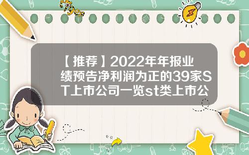 【推荐】2022年年报业绩预告净利润为正的39家ST上市公司一览st类上市公司