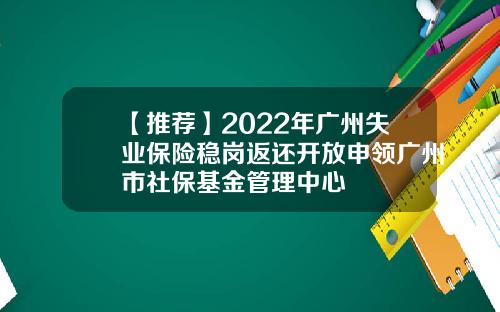 【推荐】2022年广州失业保险稳岗返还开放申领广州市社保基金管理中心
