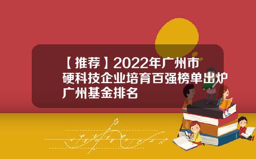 【推荐】2022年广州市硬科技企业培育百强榜单出炉广州基金排名