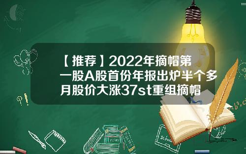 【推荐】2022年摘帽第一股A股首份年报出炉半个多月股价大涨37st重组摘帽能涨多少