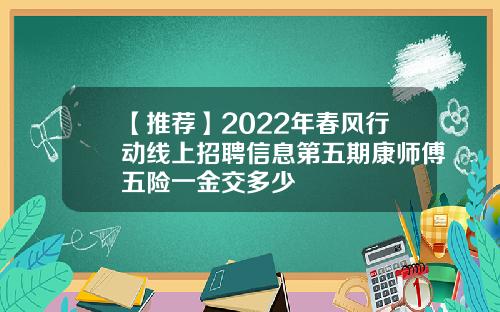 【推荐】2022年春风行动线上招聘信息第五期康师傅五险一金交多少