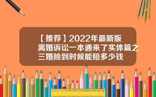 【推荐】2022年最新版离婚诉讼一本通来了实体篇之三婚险到时候能赔多少钱