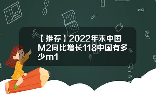 【推荐】2022年末中国M2同比增长118中国有多少m1