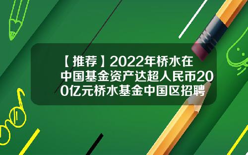【推荐】2022年桥水在中国基金资产达超人民币200亿元桥水基金中国区招聘