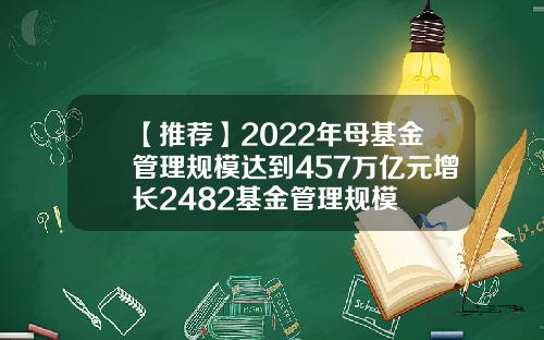 【推荐】2022年母基金管理规模达到457万亿元增长2482基金管理规模