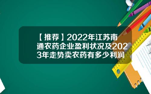 【推荐】2022年江苏南通农药企业盈利状况及2023年走势卖农药有多少利润
