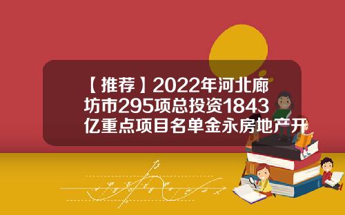 【推荐】2022年河北廊坊市295项总投资1843亿重点项目名单金永房地产开发有限公司