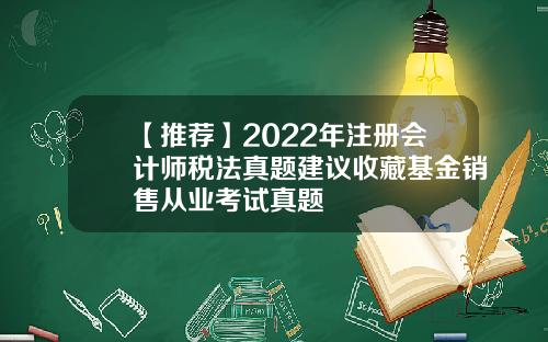 【推荐】2022年注册会计师税法真题建议收藏基金销售从业考试真题