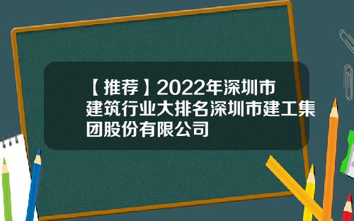 【推荐】2022年深圳市建筑行业大排名深圳市建工集团股份有限公司