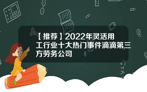 【推荐】2022年灵活用工行业十大热门事件滴滴第三方劳务公司