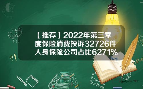 【推荐】2022年第三季度保险消费投诉32726件人身保险公司占比6271％人身险保险公司