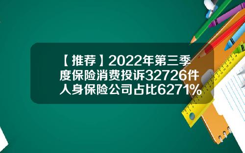 【推荐】2022年第三季度保险消费投诉32726件人身保险公司占比6271％保监会投诉保险公司