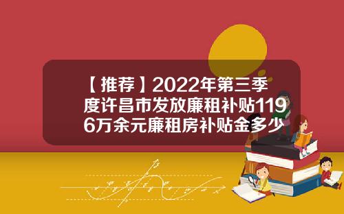 【推荐】2022年第三季度许昌市发放廉租补贴1196万余元廉租房补贴金多少