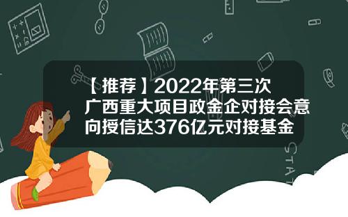 【推荐】2022年第三次广西重大项目政金企对接会意向授信达376亿元对接基金