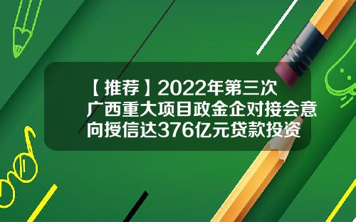 【推荐】2022年第三次广西重大项目政金企对接会意向授信达376亿元贷款投资基金