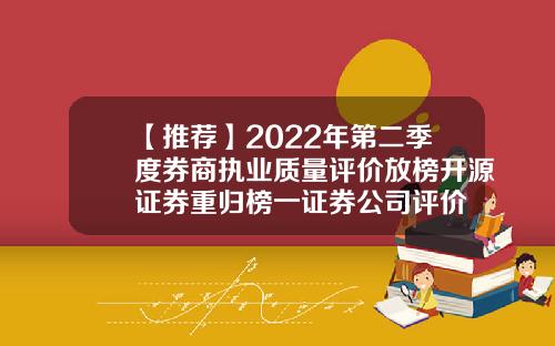 【推荐】2022年第二季度券商执业质量评价放榜开源证券重归榜一证券公司评价