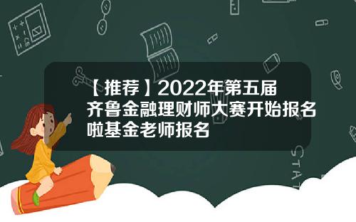 【推荐】2022年第五届齐鲁金融理财师大赛开始报名啦基金老师报名