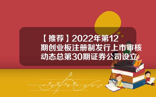 【推荐】2022年第12期创业板注册制发行上市审核动态总第30期证券公司设立审批