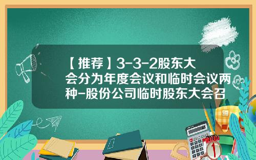【推荐】3-3-2股东大会分为年度会议和临时会议两种-股份公司临时股东大会召开条件