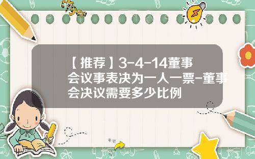 【推荐】3-4-14董事会议事表决为一人一票-董事会决议需要多少比例