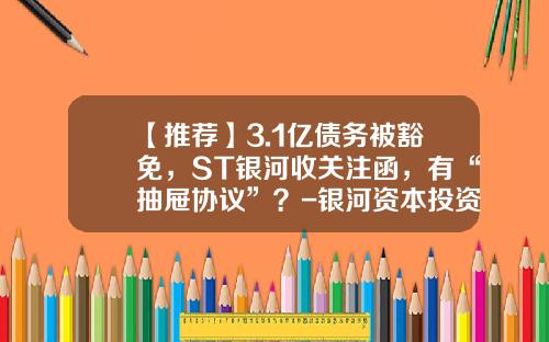 【推荐】3.1亿债务被豁免，ST银河收关注函，有“抽屉协议”？-银河资本投资咨询有限公司