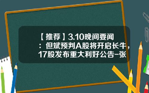 【推荐】3.10晚间要闻：但斌预判A股将开启长牛，17股发布重大利好公告-张家港市金象医用器械有限公司