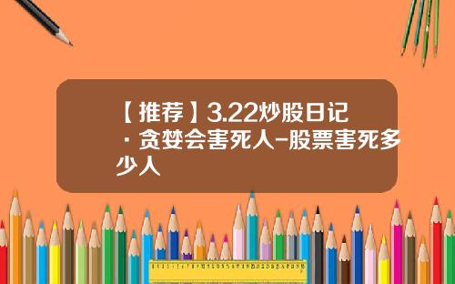 【推荐】3.22炒股日记·贪婪会害死人-股票害死多少人