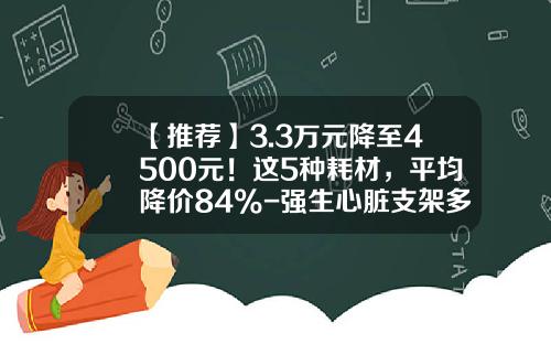 【推荐】3.3万元降至4500元！这5种耗材，平均降价84%-强生心脏支架多少钱