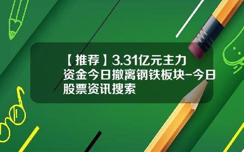 【推荐】3.31亿元主力资金今日撤离钢铁板块-今日股票资讯搜索