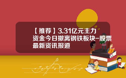 【推荐】3.31亿元主力资金今日撤离钢铁板块-股票最新资讯报道