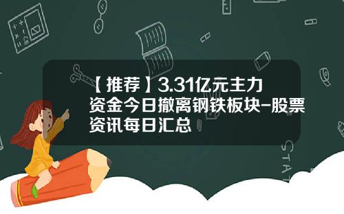 【推荐】3.31亿元主力资金今日撤离钢铁板块-股票资讯每日汇总