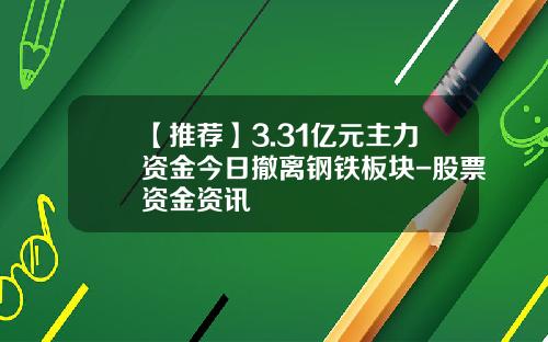 【推荐】3.31亿元主力资金今日撤离钢铁板块-股票资金资讯