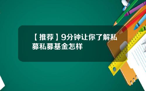 【推荐】9分钟让你了解私募私募基金怎样