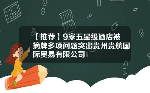 【推荐】9家五星级酒店被摘牌多项问题突出贵州贵航国际贸易有限公司