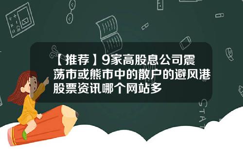 【推荐】9家高股息公司震荡市或熊市中的散户的避风港股票资讯哪个网站多