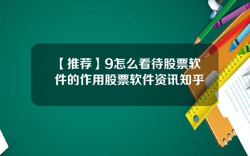 【推荐】9怎么看待股票软件的作用股票软件资讯知乎