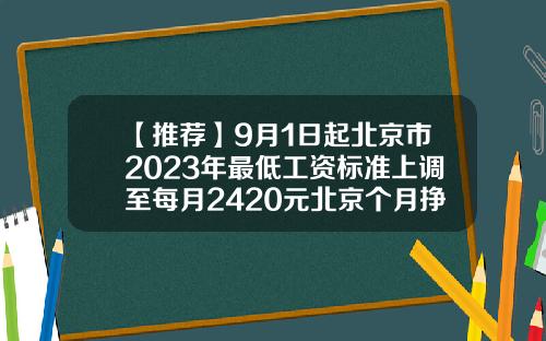 【推荐】9月1日起北京市2023年最低工资标准上调至每月2420元北京个月挣多少