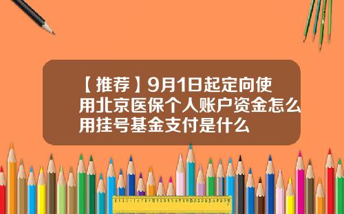 【推荐】9月1日起定向使用北京医保个人账户资金怎么用挂号基金支付是什么