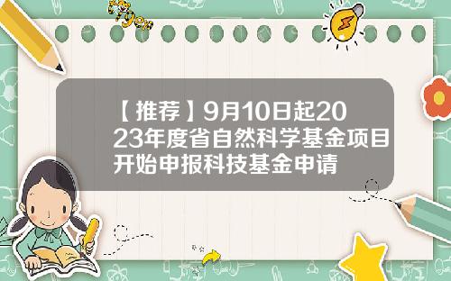 【推荐】9月10日起2023年度省自然科学基金项目开始申报科技基金申请