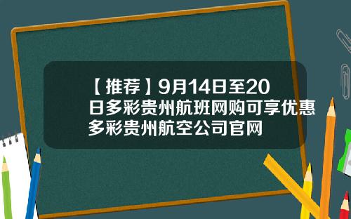 【推荐】9月14日至20日多彩贵州航班网购可享优惠多彩贵州航空公司官网