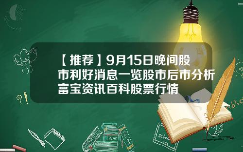 【推荐】9月15日晚间股市利好消息一览股市后市分析富宝资讯百科股票行情