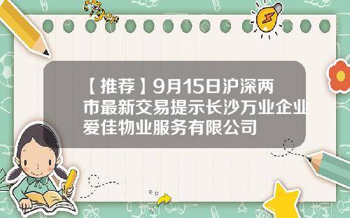 【推荐】9月15日沪深两市最新交易提示长沙万业企业爱佳物业服务有限公司