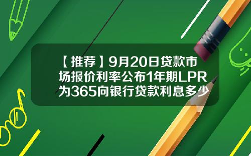 【推荐】9月20日贷款市场报价利率公布1年期LPR为365向银行贷款利息多少