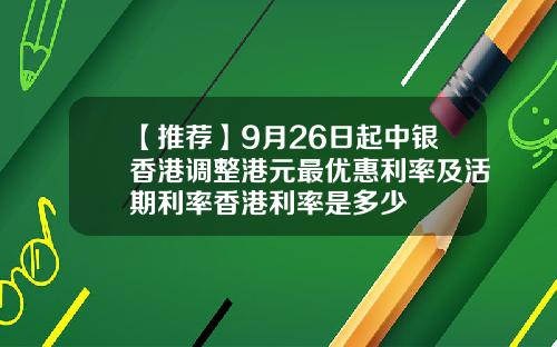 【推荐】9月26日起中银香港调整港元最优惠利率及活期利率香港利率是多少