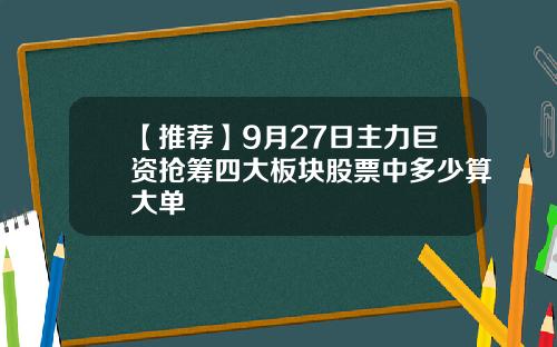 【推荐】9月27日主力巨资抢筹四大板块股票中多少算大单